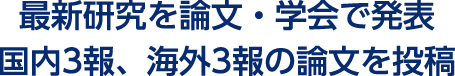最新研究を論文・学会で発表国内３報、海外３報の論文を投稿